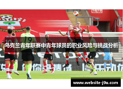 乌克兰青年联赛中青年球员的职业风险与挑战分析