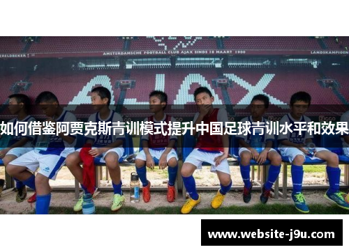 如何借鉴阿贾克斯青训模式提升中国足球青训水平和效果
