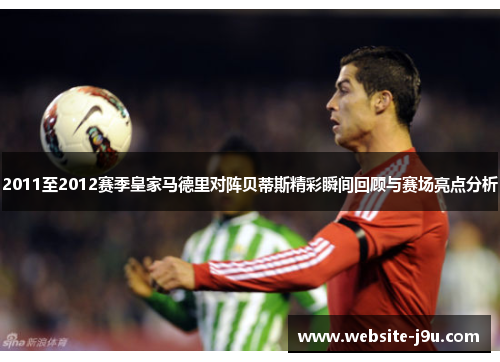 2011至2012赛季皇家马德里对阵贝蒂斯精彩瞬间回顾与赛场亮点分析