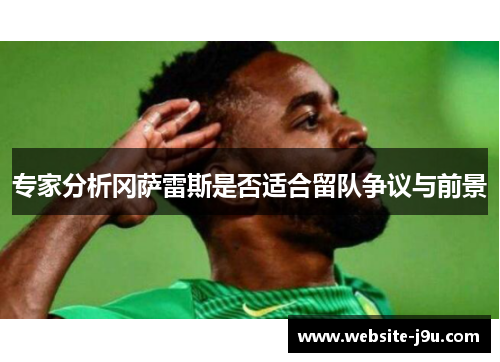 专家分析冈萨雷斯是否适合留队争议与前景