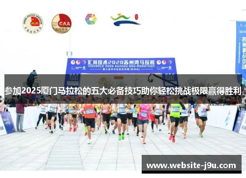 参加2025厦门马拉松的五大必备技巧助你轻松挑战极限赢得胜利