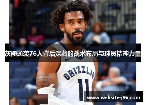 灰熊逆袭76人背后深藏的战术布局与球员精神力量