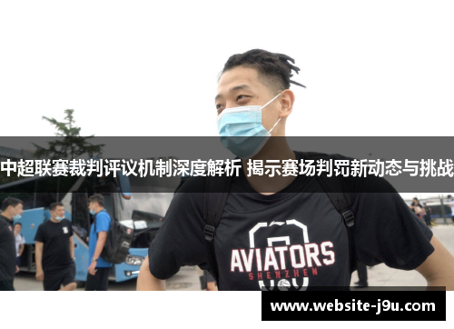 中超联赛裁判评议机制深度解析 揭示赛场判罚新动态与挑战