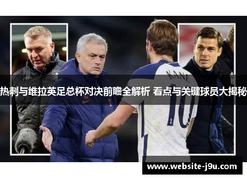 热刺与维拉英足总杯对决前瞻全解析 看点与关键球员大揭秘