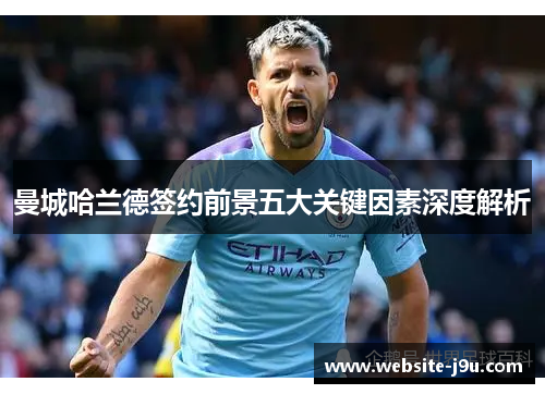 曼城哈兰德签约前景五大关键因素深度解析