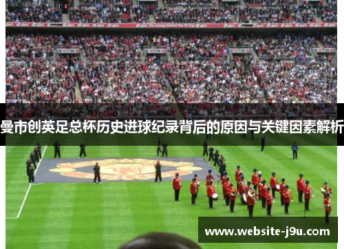 曼市创英足总杯历史进球纪录背后的原因与关键因素解析