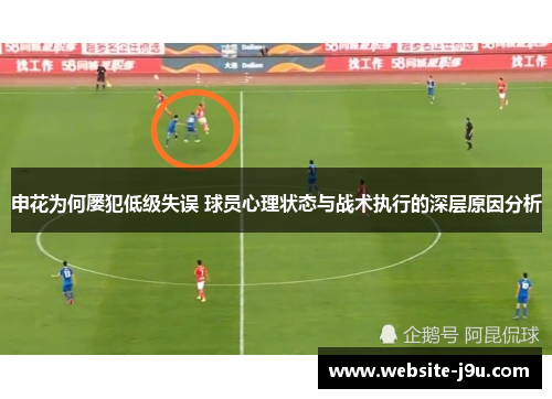 申花为何屡犯低级失误 球员心理状态与战术执行的深层原因分析