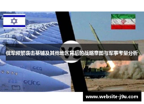 俄军频繁袭击基辅及其他地区背后的战略意图与军事考量分析