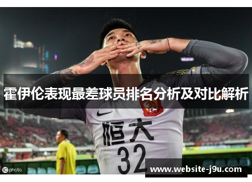 霍伊伦表现最差球员排名分析及对比解析