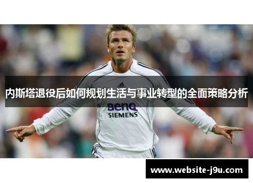 内斯塔退役后如何规划生活与事业转型的全面策略分析