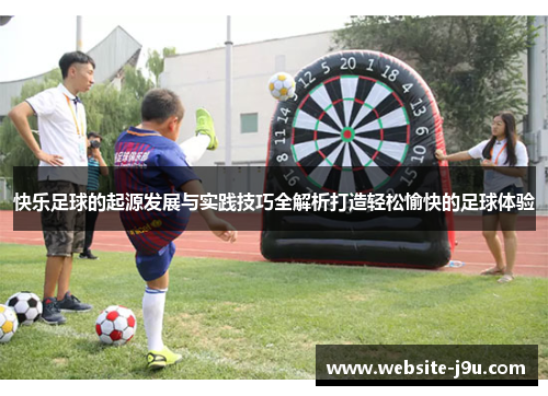 快乐足球的起源发展与实践技巧全解析打造轻松愉快的足球体验
