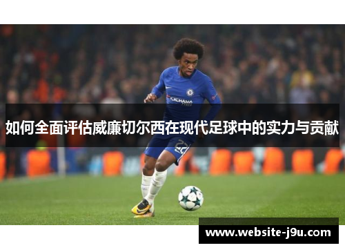 如何全面评估威廉切尔西在现代足球中的实力与贡献