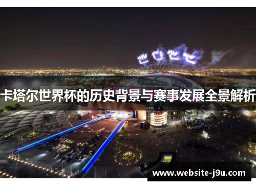 卡塔尔世界杯的历史背景与赛事发展全景解析