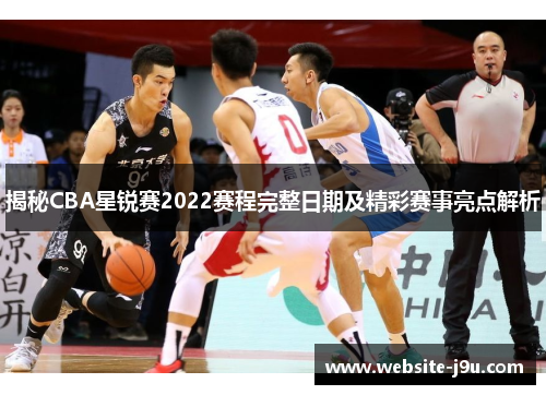 揭秘CBA星锐赛2022赛程完整日期及精彩赛事亮点解析
