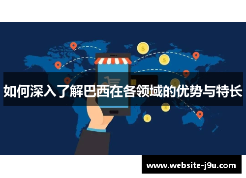 如何深入了解巴西在各领域的优势与特长