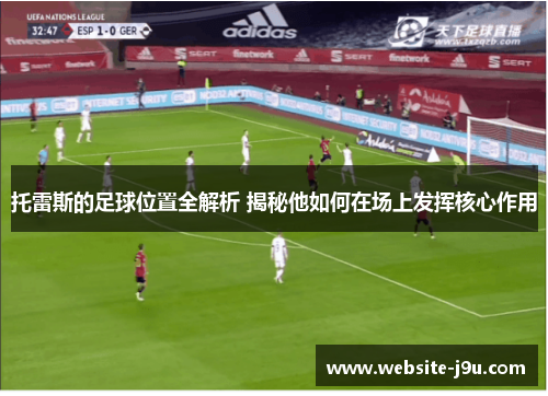 托雷斯的足球位置全解析 揭秘他如何在场上发挥核心作用