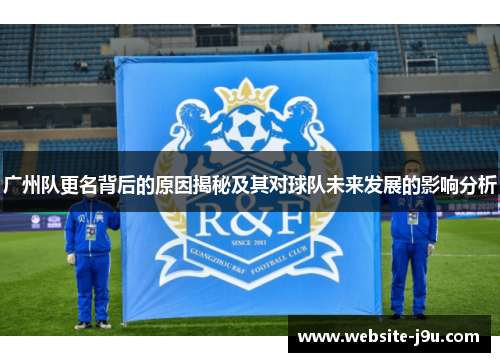 广州队更名背后的原因揭秘及其对球队未来发展的影响分析