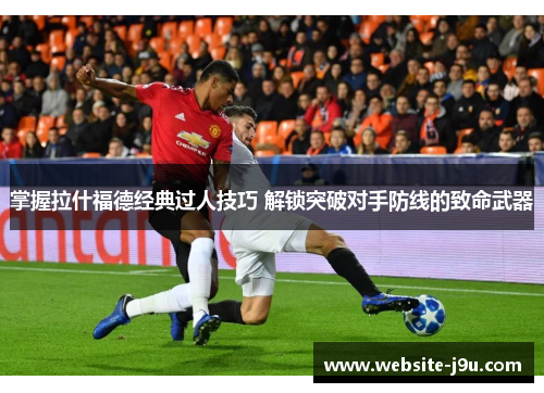 掌握拉什福德经典过人技巧 解锁突破对手防线的致命武器