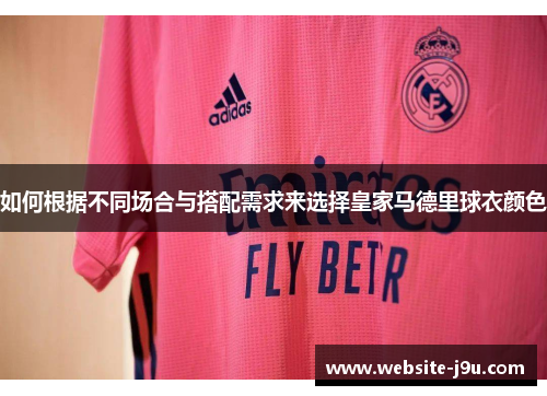 如何根据不同场合与搭配需求来选择皇家马德里球衣颜色