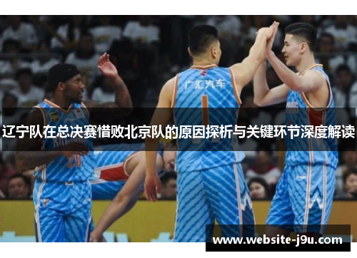 辽宁队在总决赛惜败北京队的原因探析与关键环节深度解读