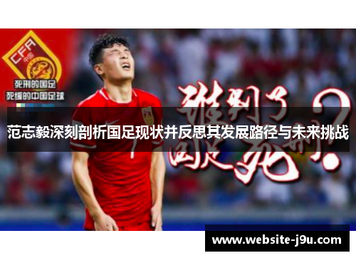 范志毅深刻剖析国足现状并反思其发展路径与未来挑战