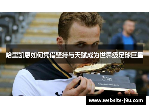 哈里凯恩如何凭借坚持与天赋成为世界级足球巨星