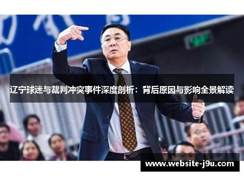 辽宁球迷与裁判冲突事件深度剖析:背后原因与影响全景解读 辽宁球迷与裁判冲突事件深度剖析:背后原因与影响全景解读