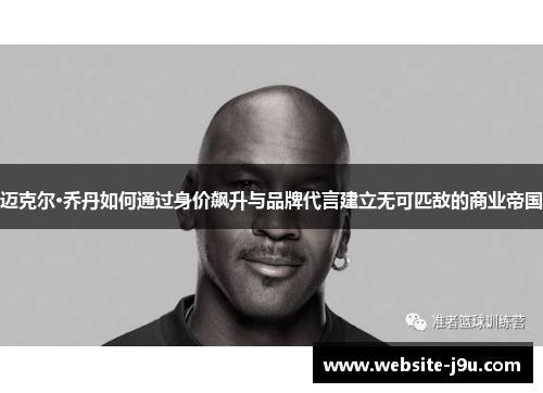 迈克尔·乔丹如何通过身价飙升与品牌代言建立无可匹敌的商业帝国