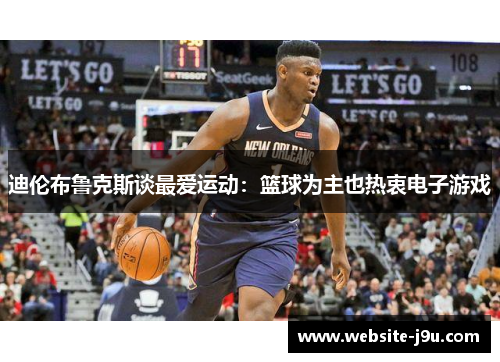 迪伦布鲁克斯谈最爱运动：篮球为主也热衷电子游戏